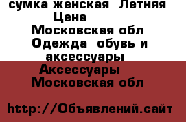 сумка женская. Летняя. › Цена ­ 1 700 - Московская обл. Одежда, обувь и аксессуары » Аксессуары   . Московская обл.